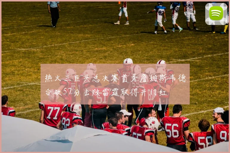 热火三巨头总决赛首秀詹姆斯韦德合砍57分击败雷霆取得开门红