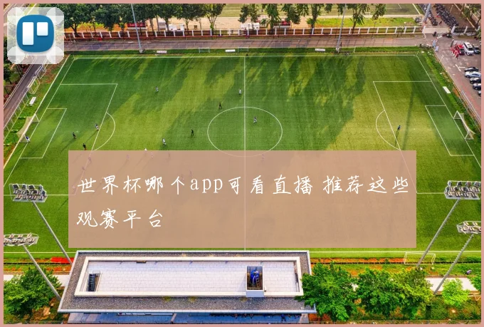 世界杯哪个app可看直播 推荐这些观赛平台