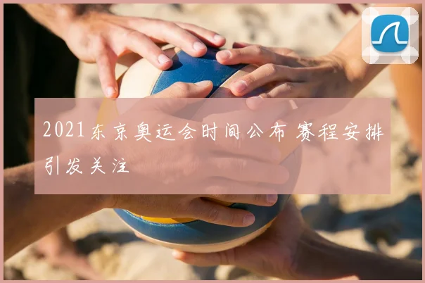 2021东京奥运会时间公布 赛程安排引发关注