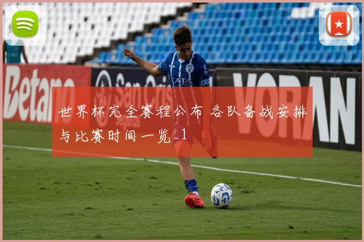 世界杯完全赛程公布 各队备战安排与比赛时间一览_1