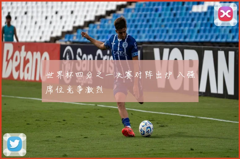 世界杯四分之一决赛对阵出炉 八强席位竞争激烈