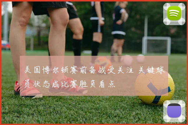 美国博尔顿赛前备战受关注 关键球员状态成比赛胜负看点
