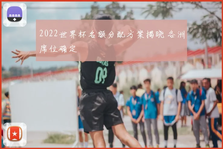 2022世界杯名额分配方案揭晓 各洲席位确定