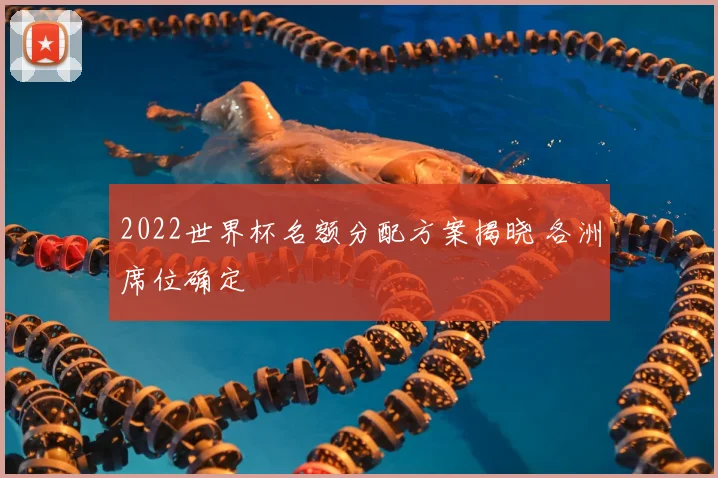 2022世界杯名额分配方案揭晓 各洲席位确定