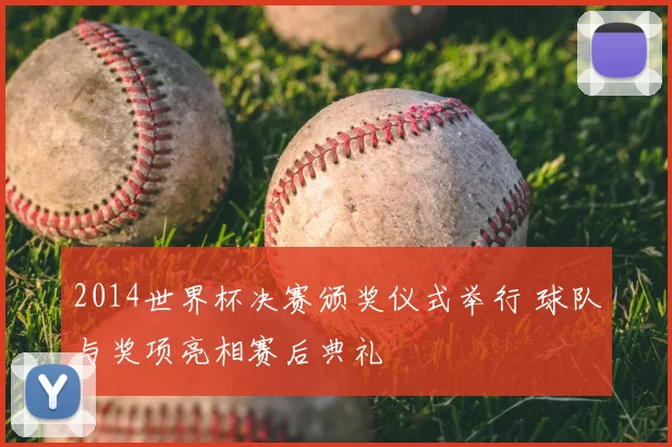 2014世界杯决赛颁奖仪式举行 球队与奖项亮相赛后典礼