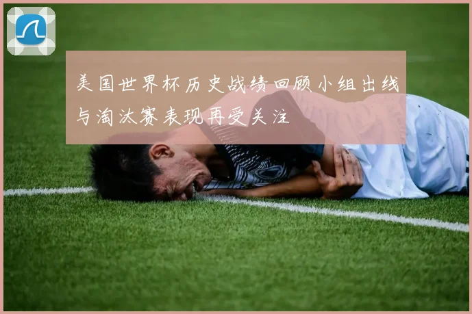美国世界杯历史战绩回顾小组出线与淘汰赛表现再受关注