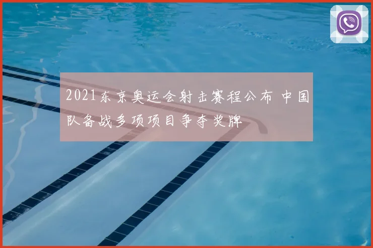2021东京奥运会射击赛程公布 中国队备战多项项目争夺奖牌