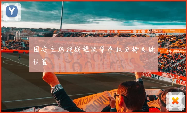 国安主场迎战强敌争夺积分榜关键位置