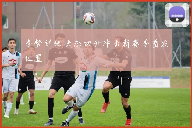 李梦训练状态回升冲击新赛季首发位置