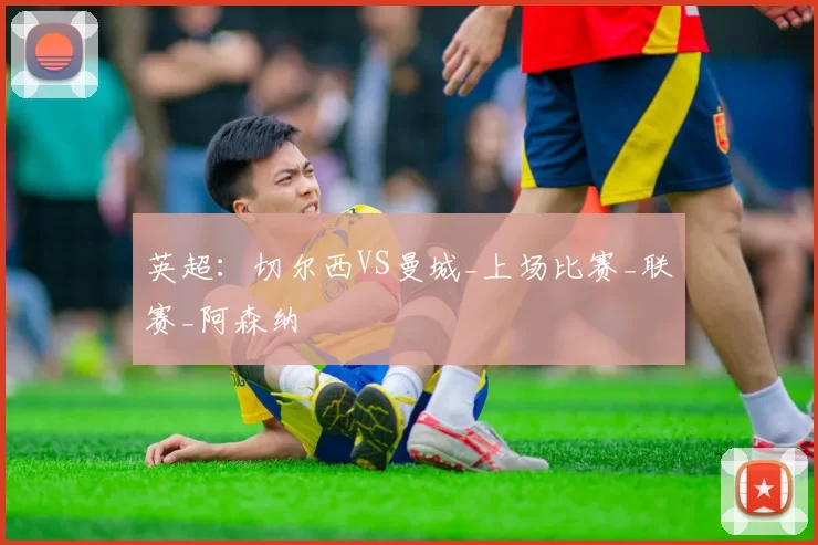 英超：切尔西VS曼城_上场比赛_联赛_阿森纳