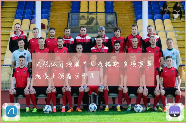 央视体育频道节目表揭晓 多项赛事轮番上演看点十足