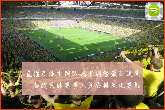 直播足球中国队战术调整最新进展：备战关键赛事人员安排及比赛影响
