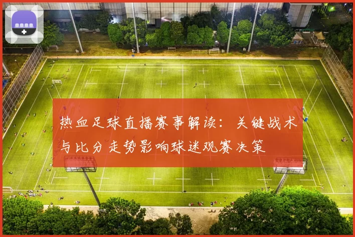 热血足球直播赛事解读：关键战术与比分走势影响球迷观赛决策