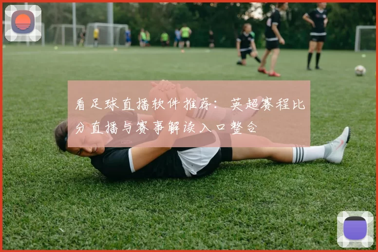 看足球直播软件推荐：英超赛程比分直播与赛事解读入口整合