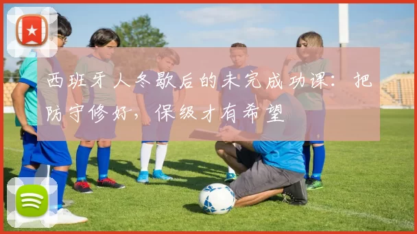 西班牙人冬歇后的未完成功课：把防守修好，保级才有希望